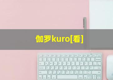 伽罗kuro[看]